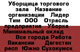 Уборщица торгового зала › Название организации ­ Лидер Тим, ООО › Отрасль предприятия ­ Уборка › Минимальный оклад ­ 28 800 - Все города Работа » Вакансии   . Дагестан респ.,Южно-Сухокумск г.